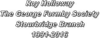 Roy Holloway
The George Formby Society
Stourbridge Branch
1991-2016